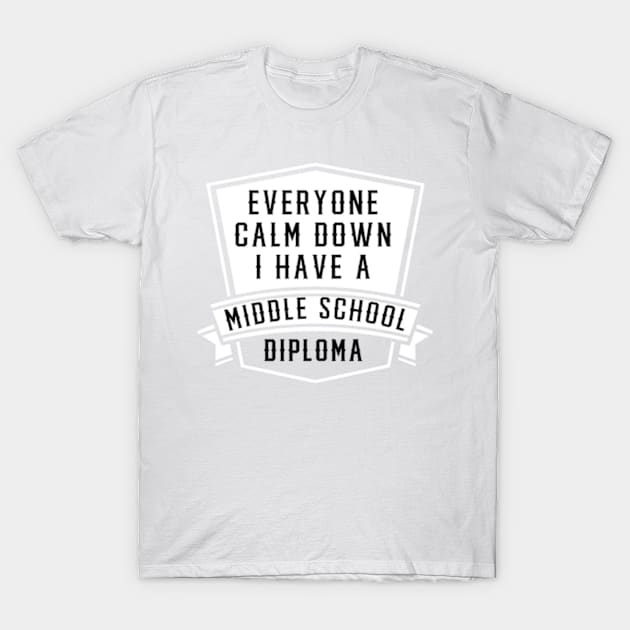 EVERYONE CALM DOWN I HAVE A MIDDLE SCHOOL DIPLOMA T-Shirt by ZSAMSTORE